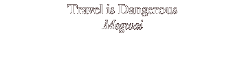 Travel is Dangerous